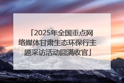 2025年全国重点网络媒体甘肃生态环保行主题采访活动圆满收官