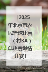 2025年北京市农民篮球比赛(村BA)总决赛燃情开赛