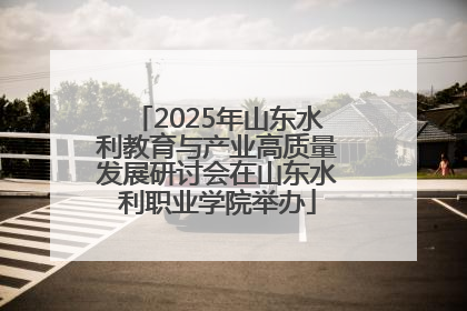 2025年山东水利教育与产业高质量发展研讨会在山东水利职业学院举办