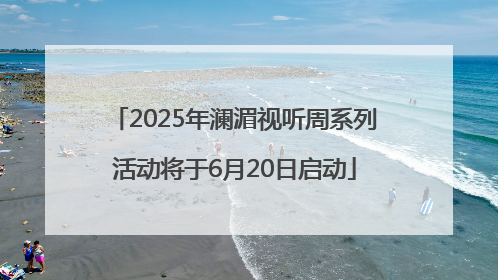 2025年澜湄视听周系列活动将于6月20日启动