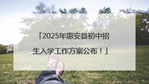 2025年惠安县初中招生入学工作方案公布！