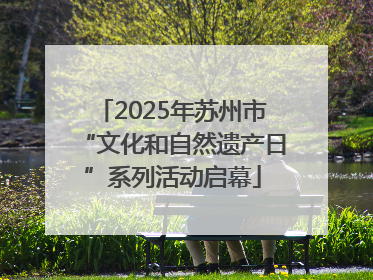2025年苏州市“文化和自然遗产日”系列活动启幕