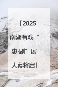 2025南湖有戏“惠·剧”展大幕将启
