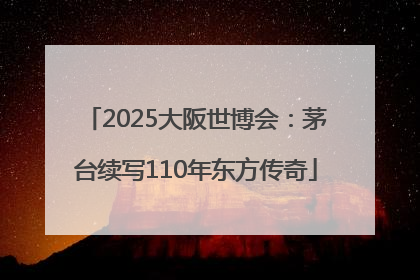 2025大阪世博会：茅台续写110年东方传奇
