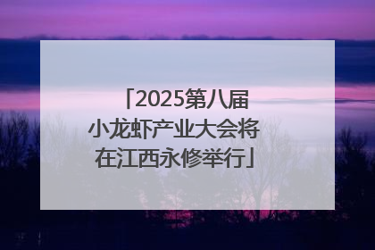 2025第八届小龙虾产业大会将在江西永修举行