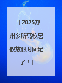 2025郑州多所高校暑假放假时间定了！