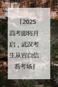 2025高考即将开启，武汉考生从容自信看考场