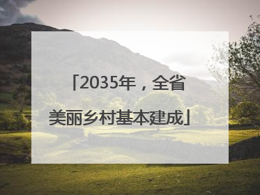 2035年，全省美丽乡村基本建成