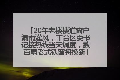 20年老楼楼道窗户漏雨灌风，丰台区委书记接热线当天调度，数百扇老式铁窗将换新