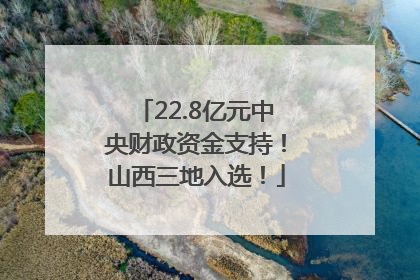 22.8亿元中央财政资金支持！山西三地入选！