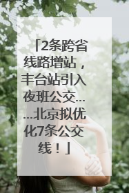 2条跨省线路增站，丰台站引入夜班公交……北京拟优化7条公交线！