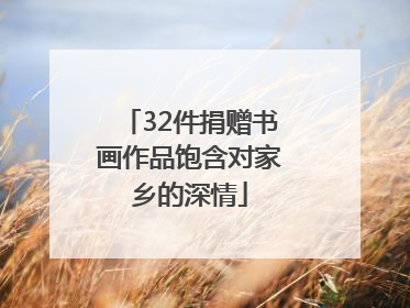 32件捐赠书画作品饱含对家乡的深情