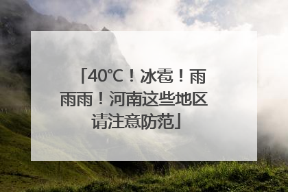 40℃！冰雹！雨雨雨！河南这些地区 请注意防范