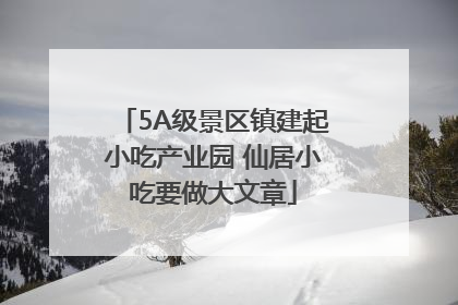 5A级景区镇建起小吃产业园 仙居小吃要做大文章