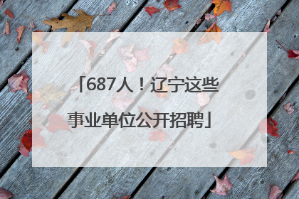 687人！辽宁这些事业单位公开招聘