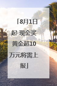 8月1日起 现金买黄金超10万元将需上报