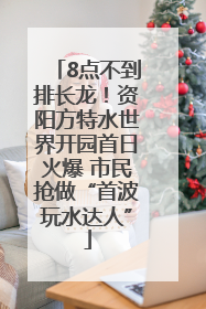 8点不到排长龙！资阳方特水世界开园首日火爆 市民抢做“首波玩水达人”