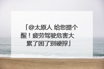 @太原人 给您提个醒！疲劳驾驶危害大 累了困了别硬撑