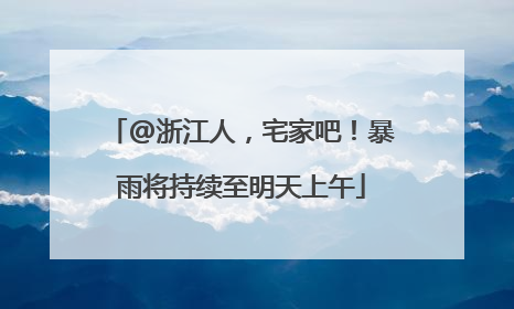 @浙江人，宅家吧！暴雨将持续至明天上午