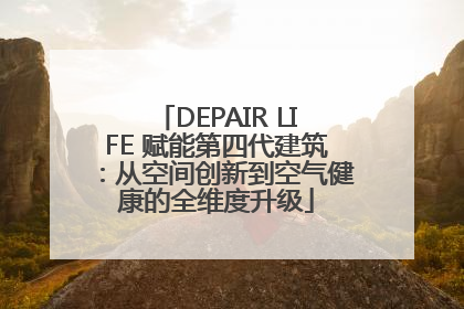 DEPAIR LIFE 赋能第四代建筑：从空间创新到空气健康的全维度升级