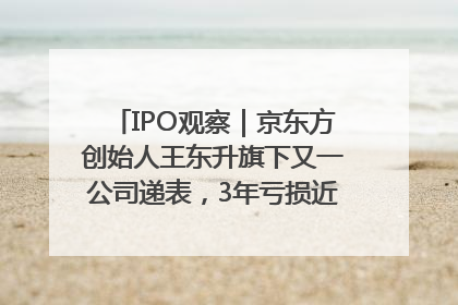 IPO观察｜京东方创始人王东升旗下又一公司递表，3年亏损近50亿元，近8成收入来自同一客户