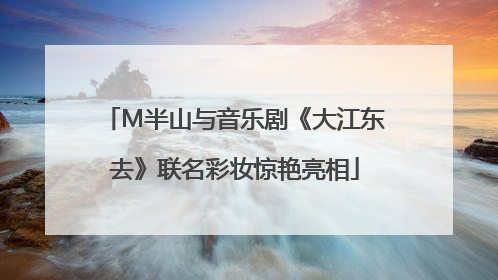 M半山与音乐剧《大江东去》联名彩妆惊艳亮相