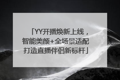 YY开播焕新上线，智能美颜+全场景适配打造直播伴侣新标杆