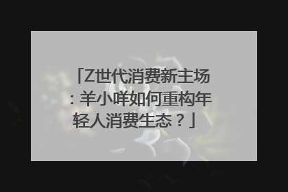 Z世代消费新主场：羊小咩如何重构年轻人消费生态？